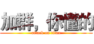 加群，你懂的 (attack on titan)