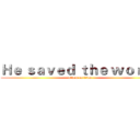 Ｈｅ ｓａｖｅｄ ｔｈｅ ｗｏｒｌｄ (attack on titan)