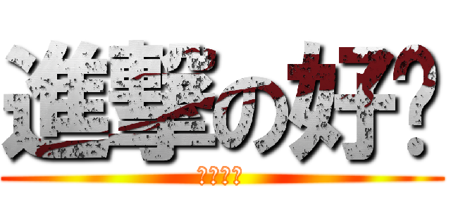 進撃の好ㄘ (好好ㄘ喔)