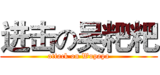 进击の吴粑粑 (attack on Wupapa)