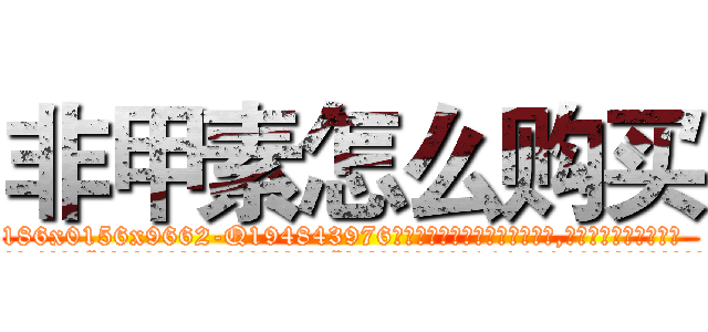 非甲素怎么购买 (非甲素怎么购买【电.话186x0156x9662-Q194843976林氏药业】我们做的是长期生意,靠的是老客户长期支持
参考消息网2月20日报道 韩媒称，“剩女多、离婚率高的城市，房价一定会上涨。”这是中国经济学家金岩石2016年12月参加在上海举行的房地产相关论坛时说的话。
)
