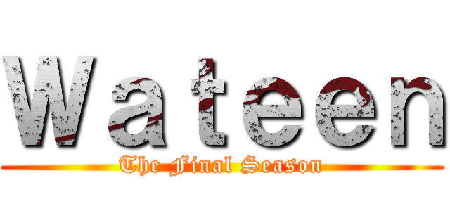 Ｗａｔｅｅｎ (The Final Season)