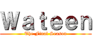 Ｗａｔｅｅｎ (The Final Season)