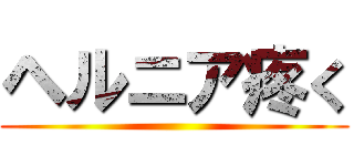 ヘルニア疼く ()