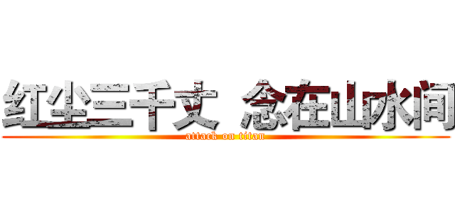 红尘三千丈  念在山水间 (attack on titan)