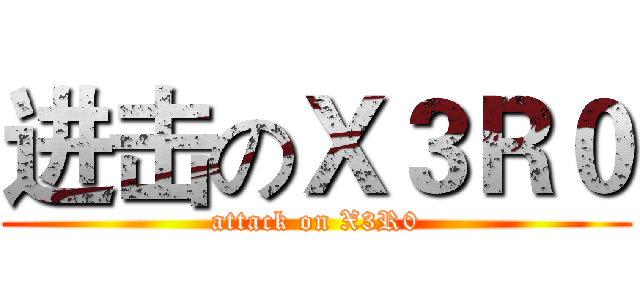 进击のＸ３Ｒ０ (attack on X3R0)