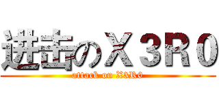 进击のＸ３Ｒ０ (attack on X3R0)