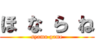 ほ な ら ね (syamu game)