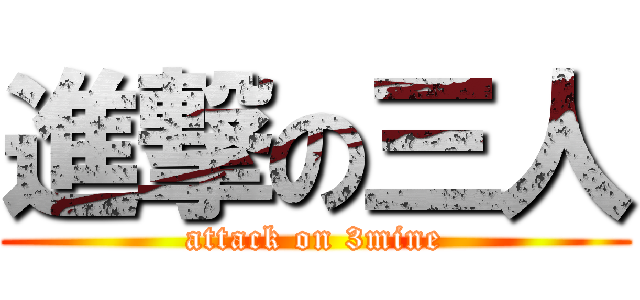 進撃の三人 (attack on 3mine)