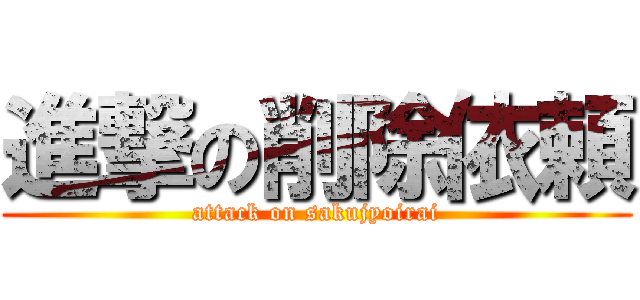 進撃の削除依頼 (attack on sakujyoirai)