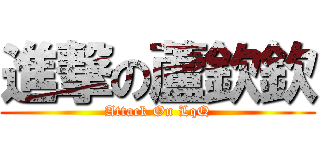 進撃の蘆欽欽 (Attack On LqQ)