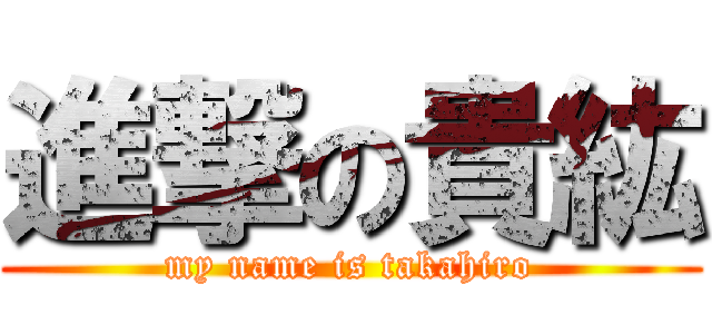 進撃の貴紘 (my name is takahiro)