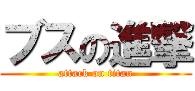 ブスの進撃 (attack on titan)