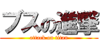ブスの進撃 (attack on titan)