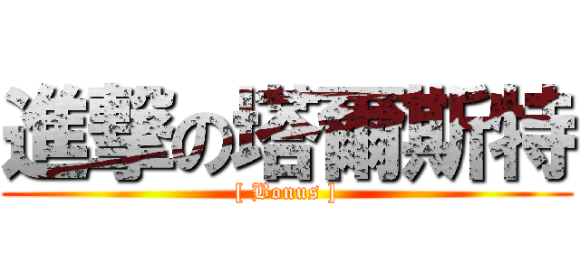 進撃の塔爾斯特 ([ Bonus ])