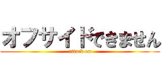 オフサイドできません (attack on)