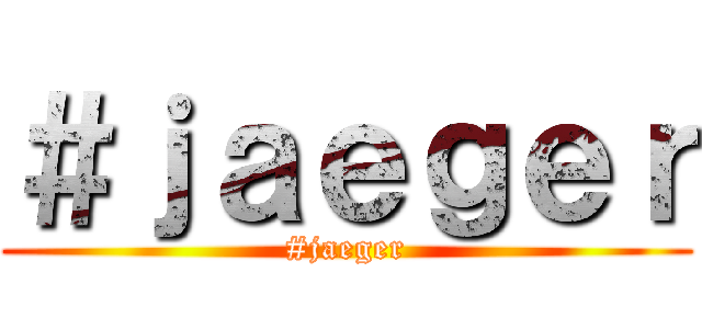 ＃ｊａｅｇｅｒ (#jaeger)