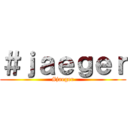 ＃ｊａｅｇｅｒ (#jaeger)