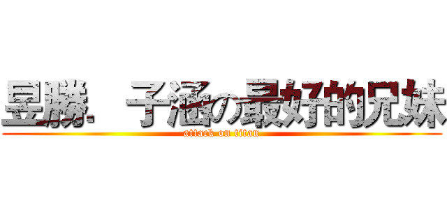 昱勝．子涵の最好的兄妹 (attack on titan)