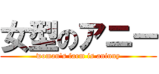 女型のアニー (woman's farm is aninny)