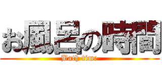 お風呂の時間 (Bath time)