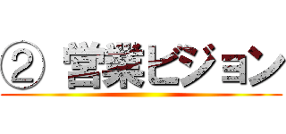 ② 営業ビジョン ()