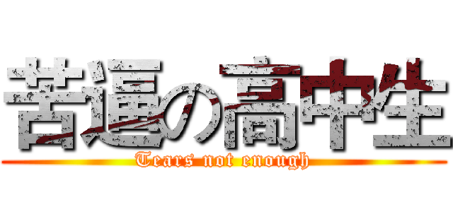 苦逼の高中生 (Tears not enough)
