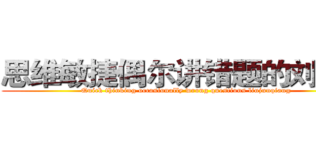 思维敏捷偶尔讲错题的刘军强 (Quick thinking occasionally wrong questions liujunqiang)