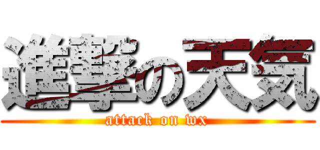 進撃の天気 (attack on wx)