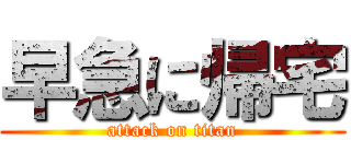 早急に帰宅 (attack on titan)