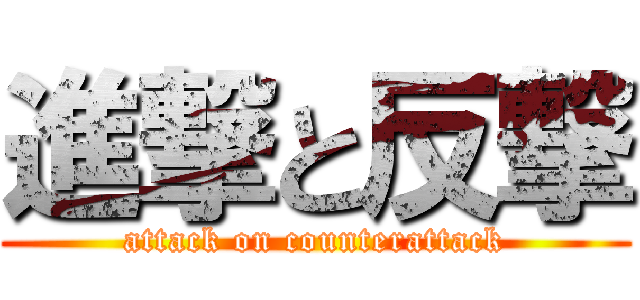 進撃と反撃 (attack on counterattack)