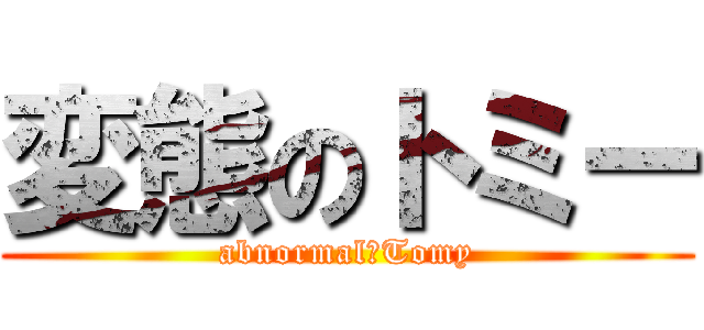 変態のトミー (abnormal　Tomy)