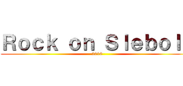 Ｒｏｃｋ ｏｎ Ｓｌｅｂｏｌｄ (2016)