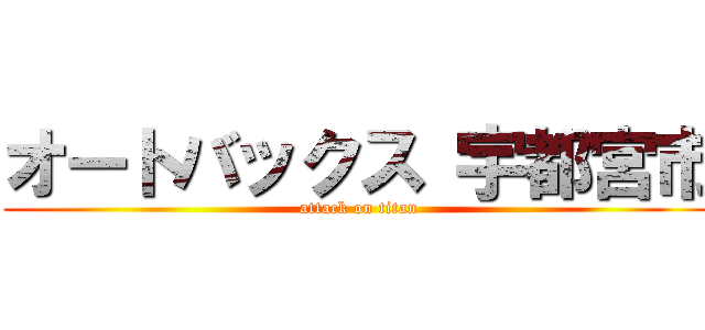 オートバックス 宇都宮市 (attack on titan)