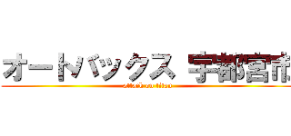 オートバックス 宇都宮市 (attack on titan)