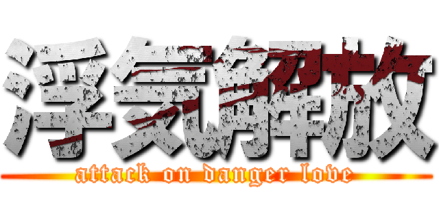 浮気解放 (attack on danger love)