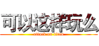 可以这样玩么 (attack on titan)