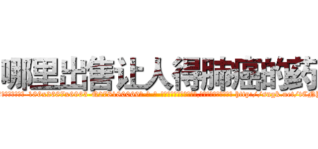 哪里出售让人得肺癌的药 (哪里出售让人得肺癌的药【电-186x2687x6963-Q278180069元-吉-药-业】我们做的是长期生意,靠的是老客户长期支持 http://sngk.net/tCNYOq
)