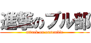 進撃のブル部 (attack on ensemble)