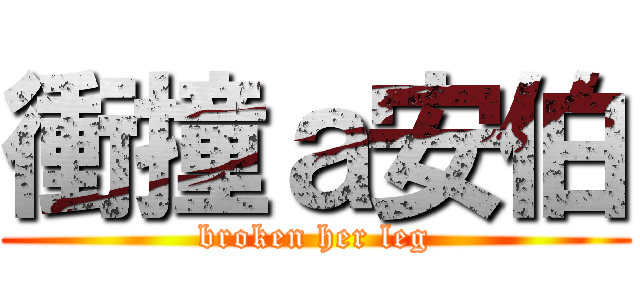 衝撞ａ安伯 (broken her leg)