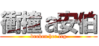 衝撞ａ安伯 (broken her leg)