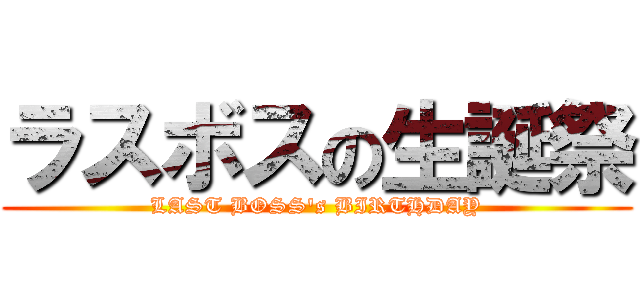 ラスボスの生誕祭 (LAST BOSS's BIRTHDAY)
