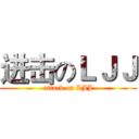 进击のＬＪＪ (attack on LJJ)