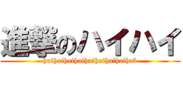 進撃のハイハイ (haihaihaihaihaihaihaihaihab)