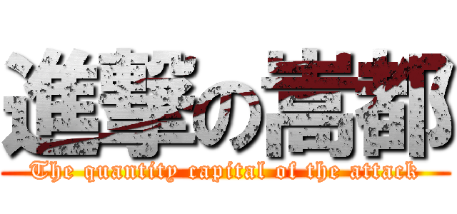 進撃の嵩都 (The quantity capital of the attack)