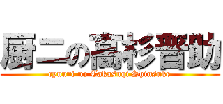 厨ニの高杉晋助 (cyuuni no Takasuqi Shinsuke)