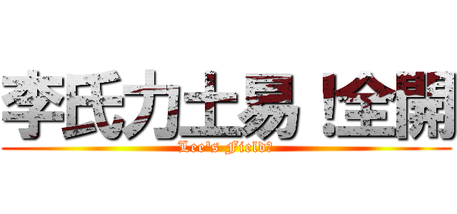 李氏力土易！全開 (Lee\'s Field！)