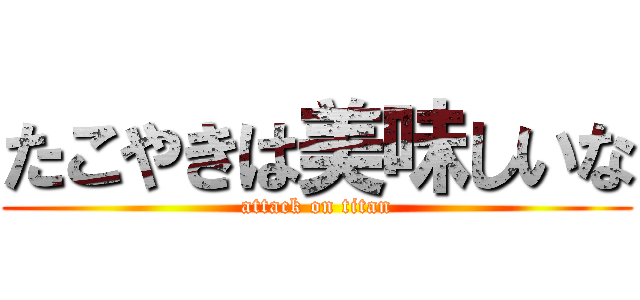 たこやきは美味しいな (attack on titan)