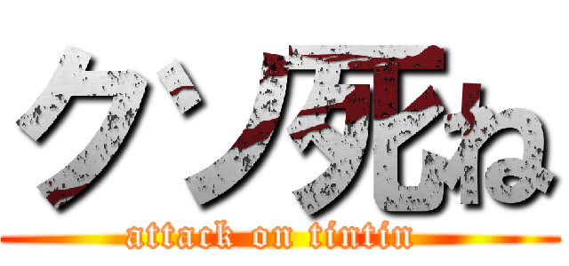 クソ死ね (attack on tintin )
