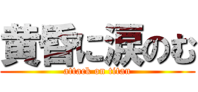 黄昏に涙のむ (attack on titan)